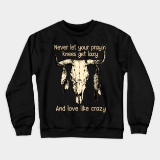 Never Let Your Prayin' Knees Get Lazy And Love Like Crazy Music Bull-Skull Crewneck Sweatshirt